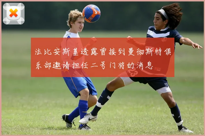 法比安斯基透露曾接到曼彻斯特俱乐部邀请担任二号门将的消息