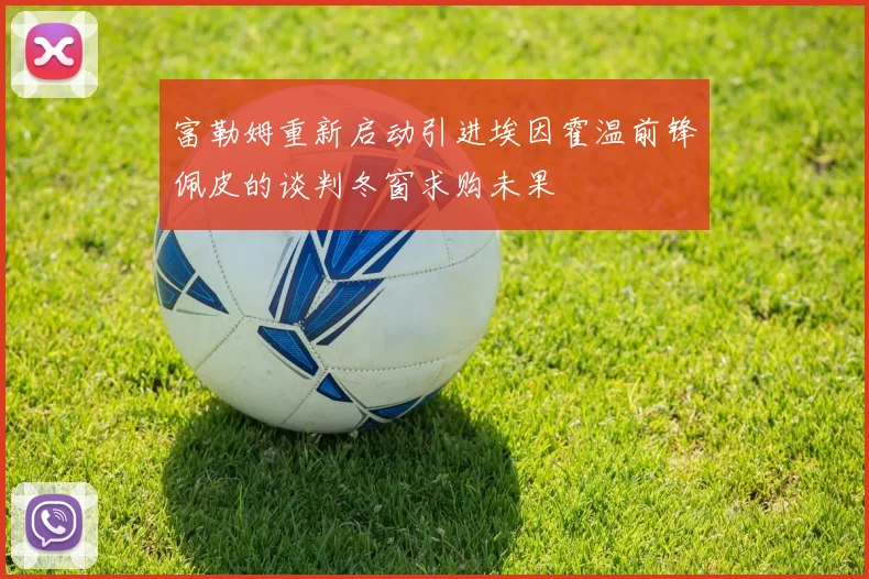 富勒姆重新启动引进埃因霍温前锋佩皮的谈判冬窗求购未果