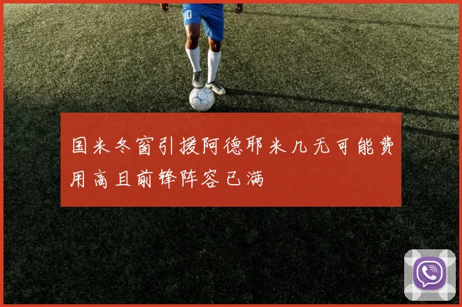 国米冬窗引援阿德耶米几无可能费用高且前锋阵容已满