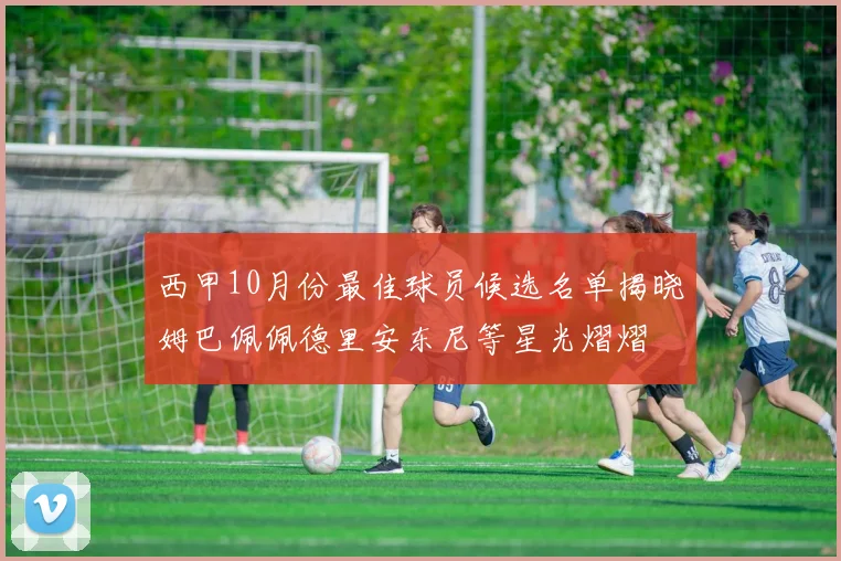 西甲10月份最佳球员候选名单揭晓姆巴佩佩德里安东尼等星光熠熠