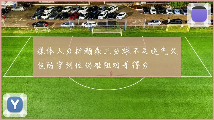 媒体人分析瀚森三分球不足运气欠佳防守到位仍难阻对手得分