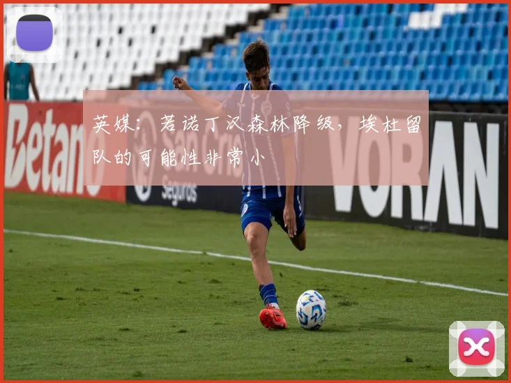 英媒：若诺丁汉森林降级，埃杜留队的可能性非常小