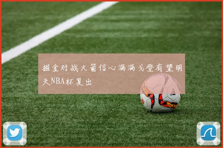 掘金对战火箭信心满满戈登有望明天NBA杯复出