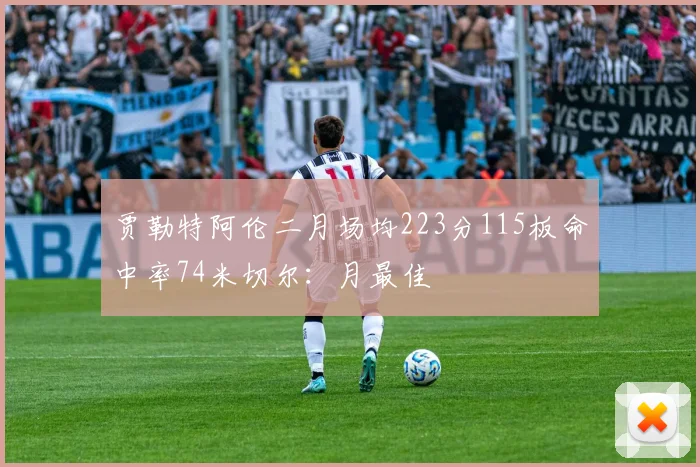 贾勒特阿伦二月场均223分115板命中率74米切尔：月最佳