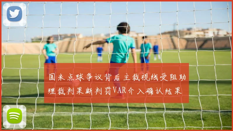国米点球争议背后主裁视线受阻助理裁判果断判罚VAR介入确认结果