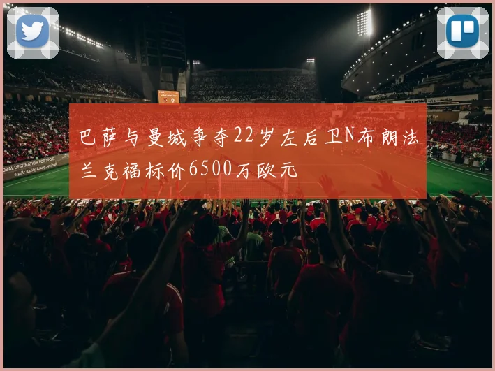 巴萨与曼城争夺22岁左后卫N布朗法兰克福标价6500万欧元