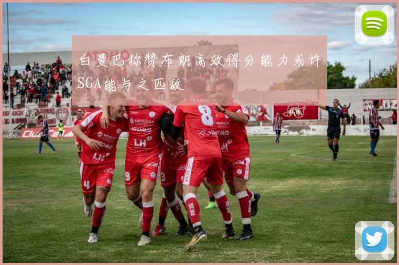 白曼巴称赞布朗高效得分能力或许SGA能与之匹敌