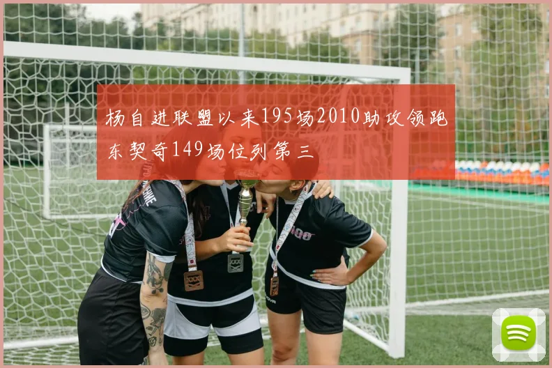 杨自进联盟以来195场2010助攻领跑东契奇149场位列第三
